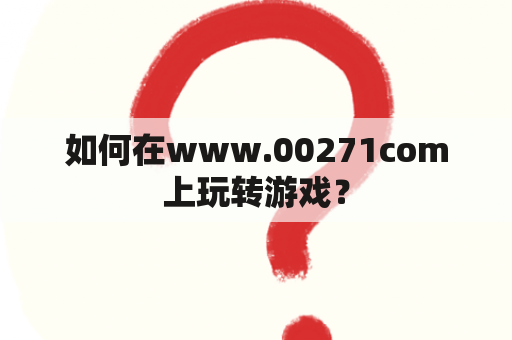 如何在www.00271com上玩转游戏？