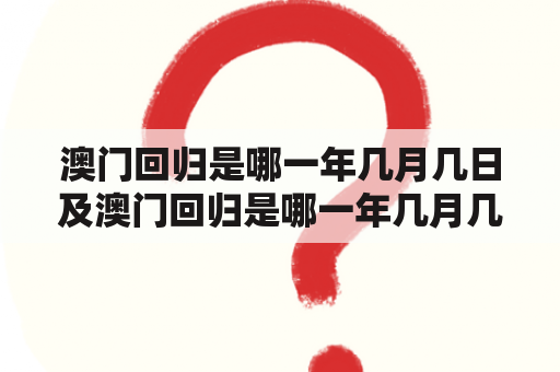 澳门回归是哪一年几月几日及澳门回归是哪一年几月几日来农历？——详解澳门回归日期