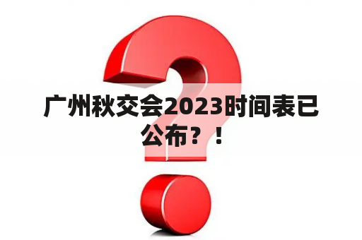 广州秋交会2023时间表已公布？！