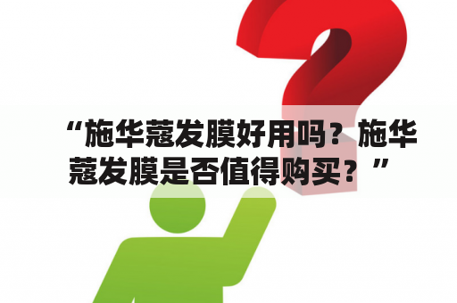 “施华蔻发膜好用吗？施华蔻发膜是否值得购买？”