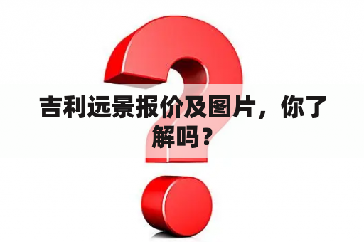 吉利远景报价及图片，你了解吗？