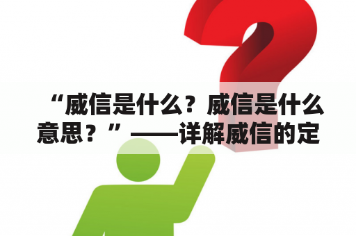 “威信是什么？威信是什么意思？”——详解威信的定义和含义