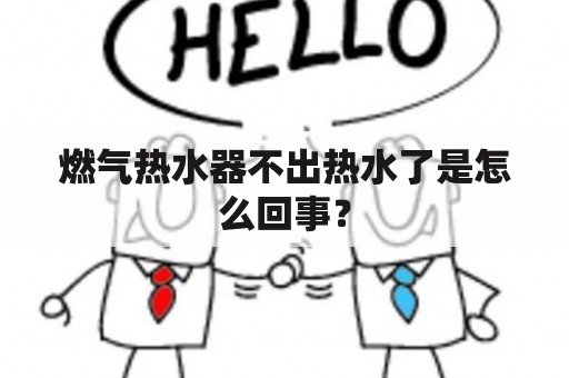 燃气热水器不出热水了是怎么回事？