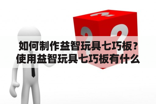 如何制作益智玩具七巧板？使用益智玩具七巧板有什么益处？