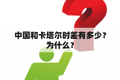 中国和卡塔尔时差有多少？为什么？