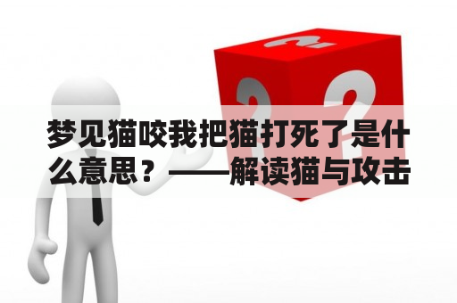 梦见猫咬我把猫打死了是什么意思？——解读猫与攻击的梦境