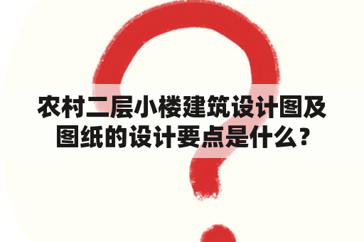 农村二层小楼建筑设计图及图纸的设计要点是什么？