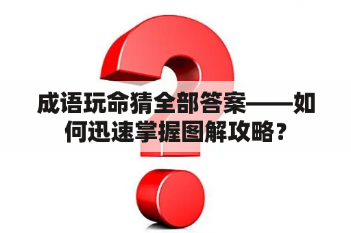 成语玩命猜全部答案——如何迅速掌握图解攻略？