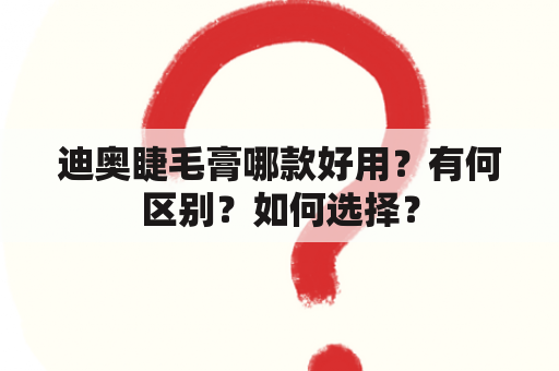 迪奥睫毛膏哪款好用？有何区别？如何选择？