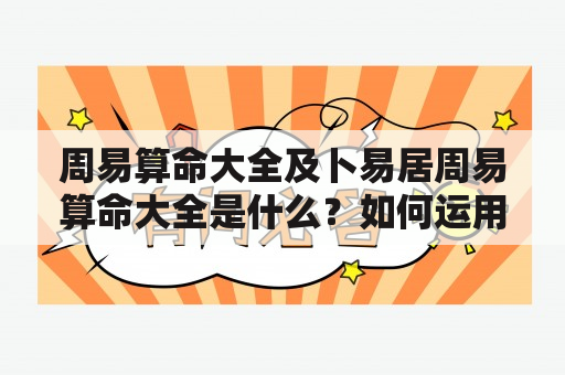 周易算命大全及卜易居周易算命大全是什么？如何运用？