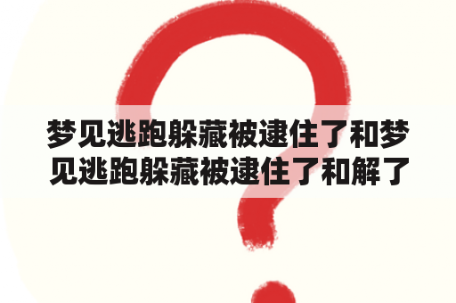 梦见逃跑躲藏被逮住了和梦见逃跑躲藏被逮住了和解了是什么含义？