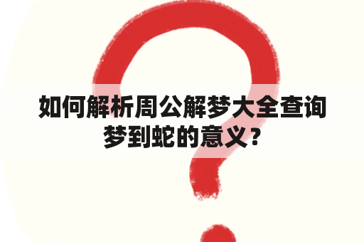 如何解析周公解梦大全查询梦到蛇的意义？