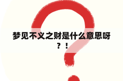 梦见不义之财是什么意思呀？！