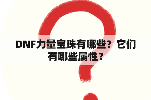 DNF力量宝珠有哪些？它们有哪些属性？