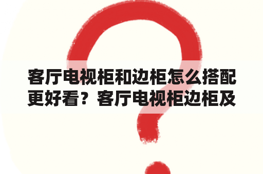 客厅电视柜和边柜怎么搭配更好看？客厅电视柜边柜及客厅电视柜边柜效果图