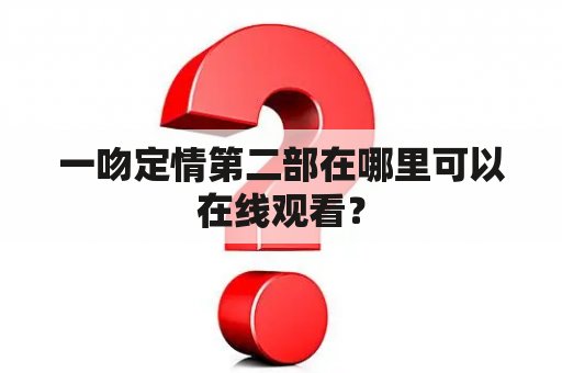 一吻定情第二部在哪里可以在线观看？