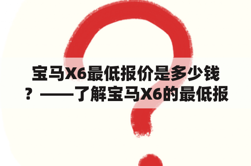 宝马X6最低报价是多少钱？——了解宝马X6的最低报价