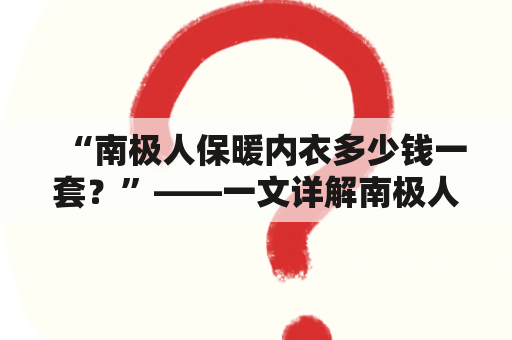 “南极人保暖内衣多少钱一套？”——一文详解南极人保暖内衣