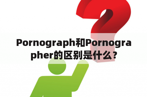 Pornograph和Pornographer的区别是什么？