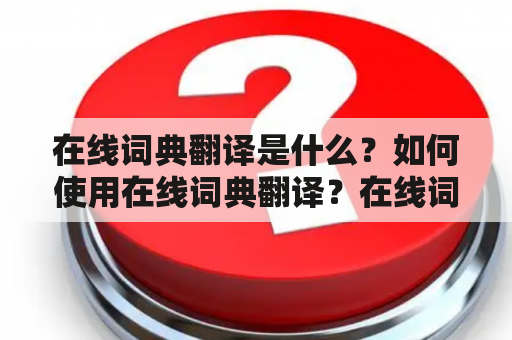 在线词典翻译是什么？如何使用在线词典翻译？在线词典翻译如何翻译成英文？