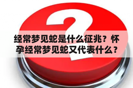 经常梦见蛇是什么征兆？怀孕经常梦见蛇又代表什么？