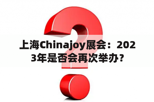 上海Chinajoy展会：2023年是否会再次举办？