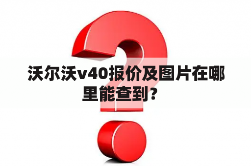 沃尔沃v40报价及图片在哪里能查到？ 