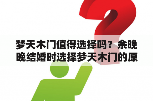 梦天木门值得选择吗？余晚晚结婚时选择梦天木门的原因及价格差异分析