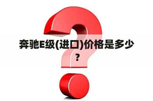 奔驰E级(进口)价格是多少？