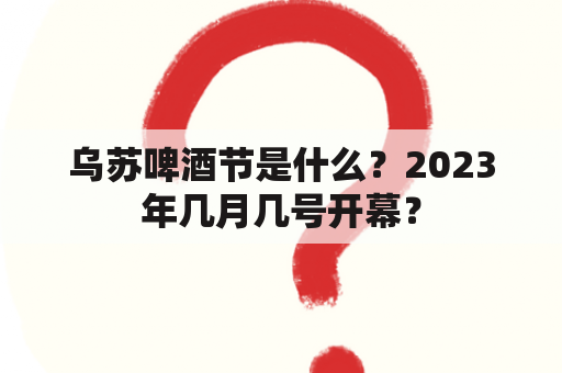 乌苏啤酒节是什么？2023年几月几号开幕？