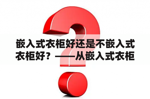 嵌入式衣柜好还是不嵌入式衣柜好？——从嵌入式衣柜效果图来看