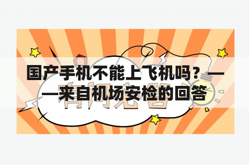 国产手机不能上飞机吗？——来自机场安检的回答