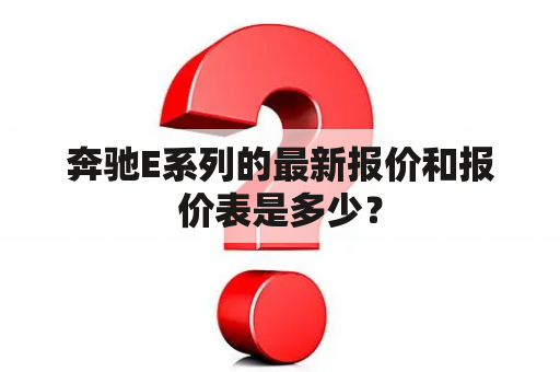 奔驰E系列的最新报价和报价表是多少？