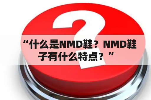 “什么是NMD鞋？NMD鞋子有什么特点？”