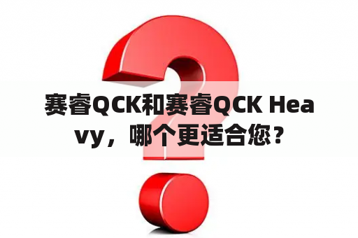 赛睿QCK和赛睿QCK Heavy，哪个更适合您？