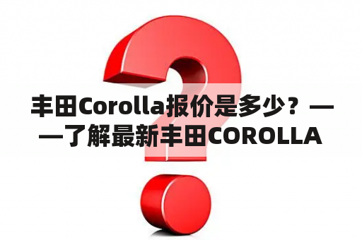 丰田Corolla报价是多少？——了解最新丰田COROLLA报价