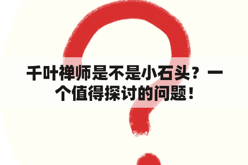 千叶禅师是不是小石头？一个值得探讨的问题！