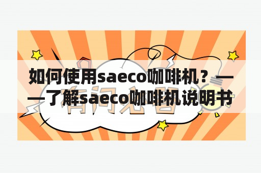 如何使用saeco咖啡机？——了解saeco咖啡机说明书