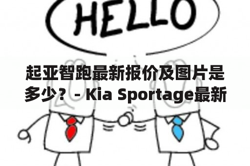 起亚智跑最新报价及图片是多少？- Kia Sportage最新价格推荐及外观内饰图片