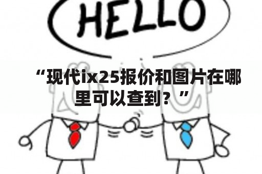 “现代ix25报价和图片在哪里可以查到？”