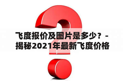 飞度报价及图片是多少？- 揭秘2021年最新飞度价格及配置，附高清图片