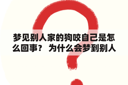 梦见别人家的狗咬自己是怎么回事？ 为什么会梦到别人家的狗咬自己呢？