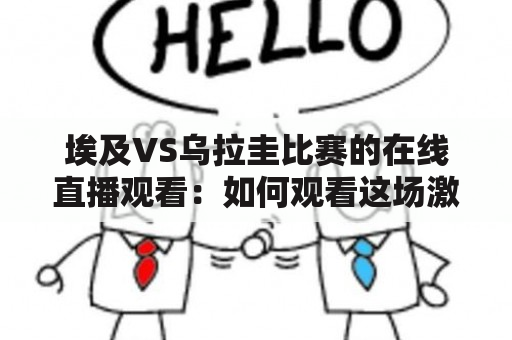 埃及VS乌拉圭比赛的在线直播观看：如何观看这场激动人心的比赛？