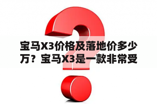 宝马X3价格及落地价多少万？宝马X3是一款非常受欢迎的豪华SUV，许多车迷都非常关心它的价格问题。对此，我们从不同角度为大家提供详细的解答。