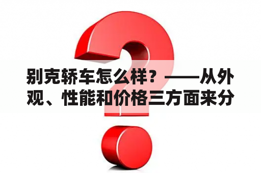 别克轿车怎么样？——从外观、性能和价格三方面来分析