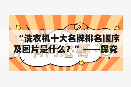 “洗衣机十大名牌排名顺序及图片是什么？”——探究洗衣机品牌的排名秘密