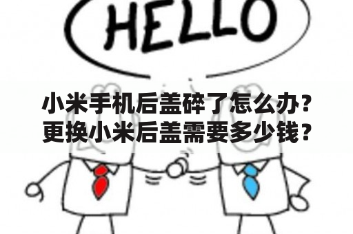 小米手机后盖碎了怎么办？更换小米后盖需要多少钱？