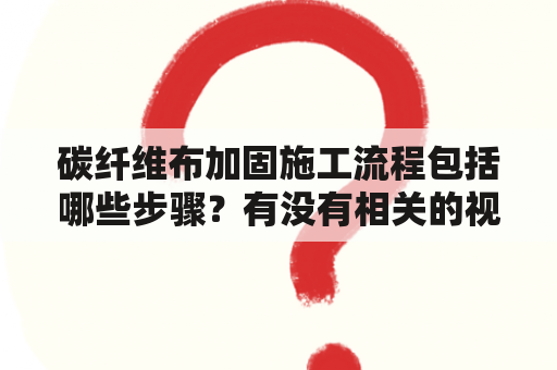 碳纤维布加固施工流程包括哪些步骤？有没有相关的视频教程？