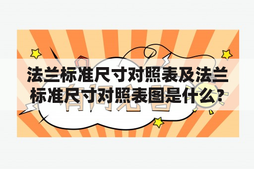 法兰标准尺寸对照表及法兰标准尺寸对照表图是什么？如何使用？