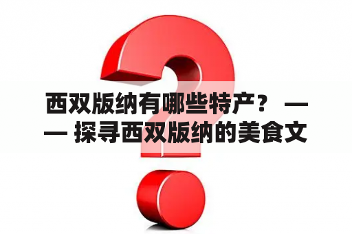 西双版纳有哪些特产？ —— 探寻西双版纳的美食文化